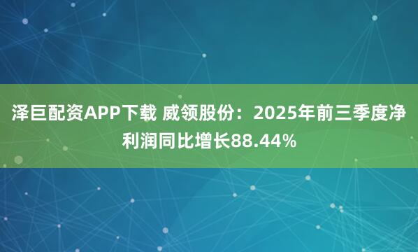 泽巨配资APP下载 威领股份：2025年前三季度净利润同比增长88.44%