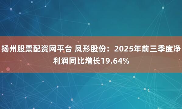 扬州股票配资网平台 凤形股份：2025年前三季度净利润同比增长19.64%