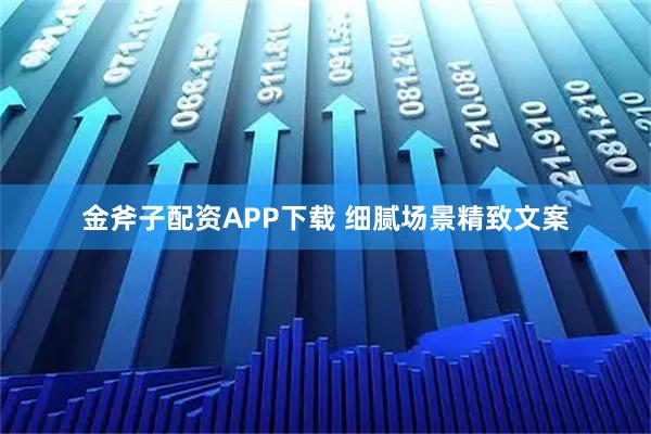金斧子配资APP下载 细腻场景精致文案